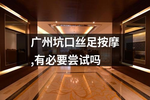 广州坑口丝足按摩,有必要尝试吗