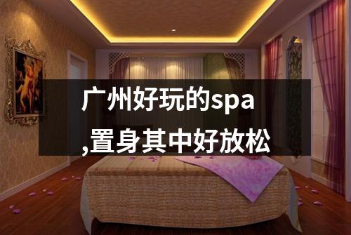 广州好玩的spa,置身其中好放松