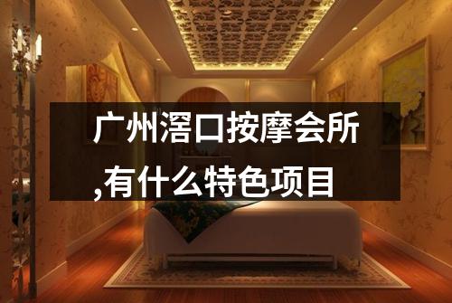 广州滘口按摩会所,有什么特色项目