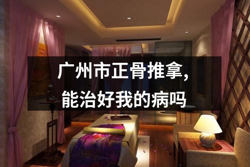 广州市正骨推拿, 能治好我的病吗