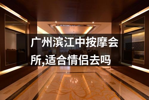 广州滨江中按摩会所,适合情侣去吗