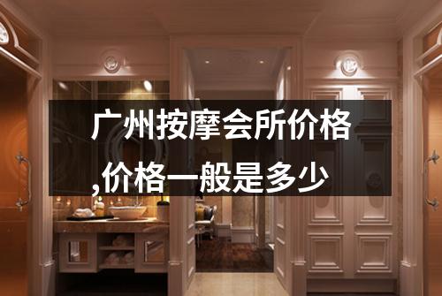 广州按摩会所价格,价格一般是多少