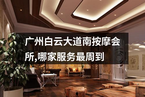 广州白云大道南按摩会所,哪家服务最周到