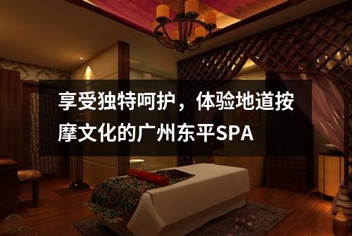 享受独特呵护，体验地道按摩文化的广州东平SPA