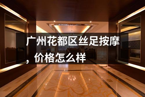 广州花都区丝足按摩, 价格怎么样