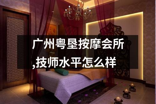 广州粤垦按摩会所,技师水平怎么样