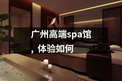 广州高端spa馆,  体验如何