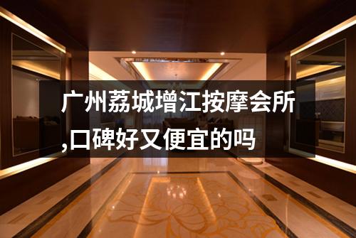 广州荔城增江按摩会所,口碑好又便宜的吗
