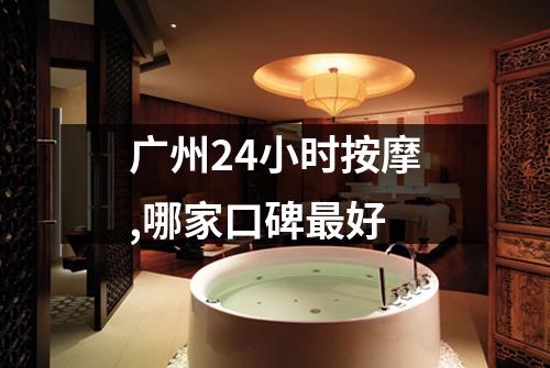 广州24小时按摩,哪家口碑最好