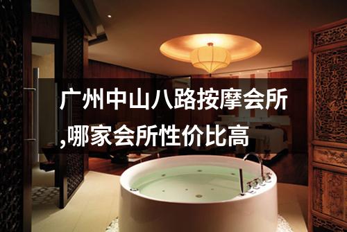 广州中山八路按摩会所,哪家会所性价比高
