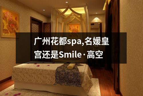 广州花都spa,名媛皇宫还是Smile·高空