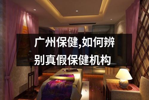 广州保健,如何辨别真假保健机构