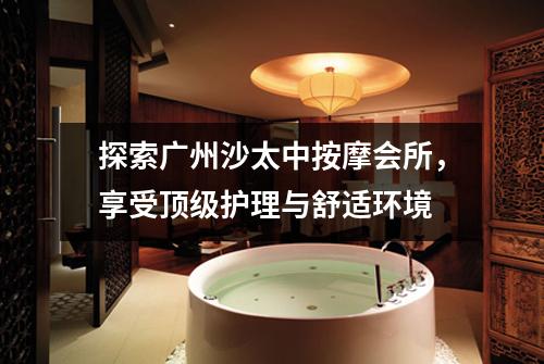 探索广州沙太中按摩会所，享受顶级护理与舒适环境