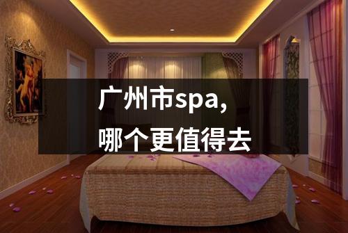 广州市spa,哪个更值得去