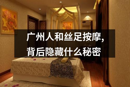 广州人和丝足按摩,背后隐藏什么秘密