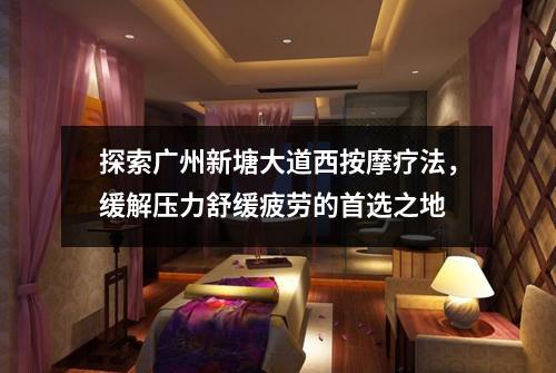 探索广州新塘大道西按摩疗法，缓解压力舒缓疲劳的首选之地