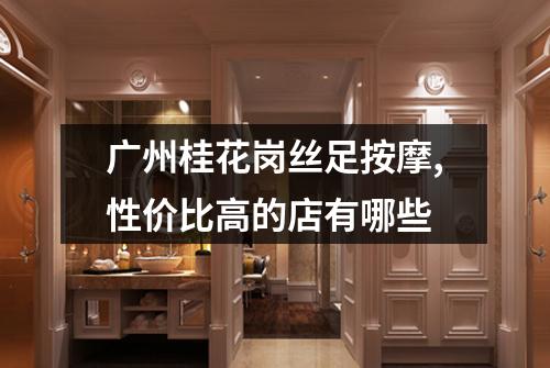 广州桂花岗丝足按摩,性价比高的店有哪些
