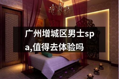 广州增城区男士spa,值得去体验吗