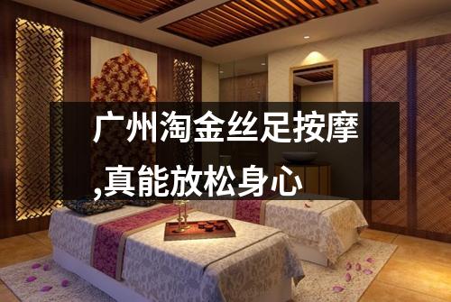 广州淘金丝足按摩,真能放松身心