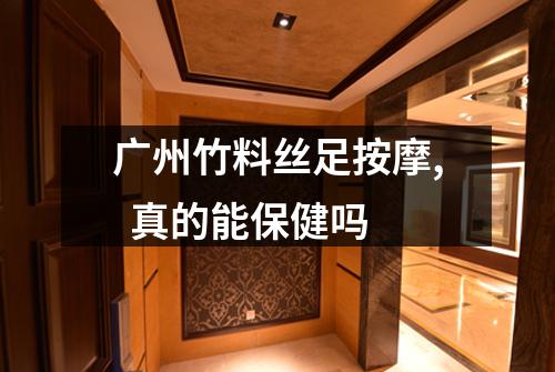 广州竹料丝足按摩, 真的能保健吗