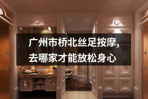 广州市桥北丝足按摩,去哪家才能放松身心