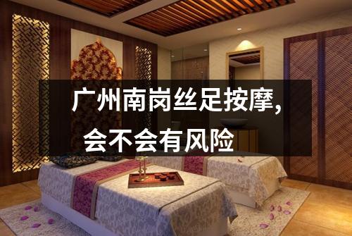广州南岗丝足按摩,  会不会有风险