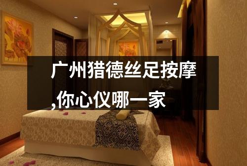 广州猎德丝足按摩,你心仪哪一家