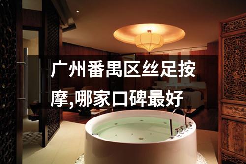 广州番禺区丝足按摩,哪家口碑最好