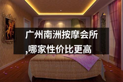 广州南洲按摩会所,哪家性价比更高