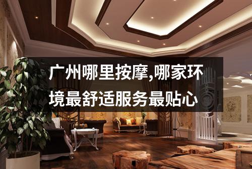 广州哪里按摩,哪家环境最舒适服务最贴心