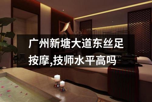 广州新塘大道东丝足按摩,技师水平高吗
