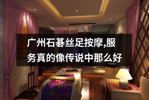 广州石碁丝足按摩,服务真的像传说中那么好