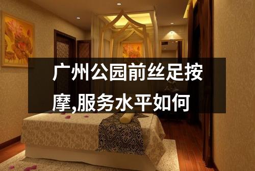 广州公园前丝足按摩,服务水平如何