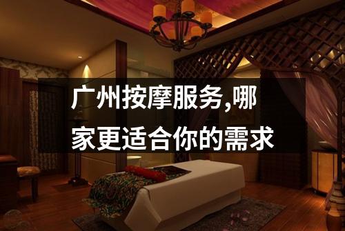 广州按摩服务,哪家更适合你的需求