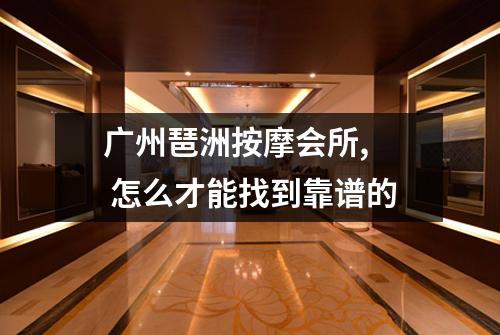 广州琶洲按摩会所,  怎么才能找到靠谱的