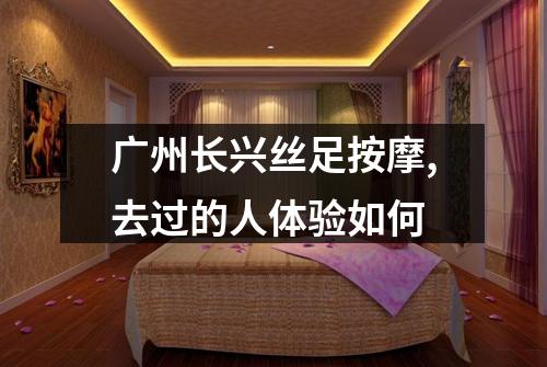 广州长兴丝足按摩,去过的人体验如何