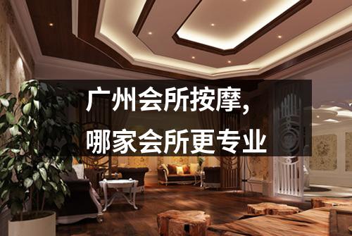 广州会所按摩,哪家会所更专业