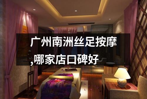 广州南洲丝足按摩,哪家店口碑好