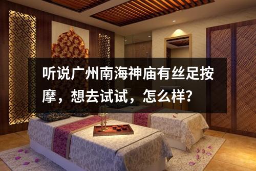 听说广州南海神庙有丝足按摩，想去试试，怎么样？