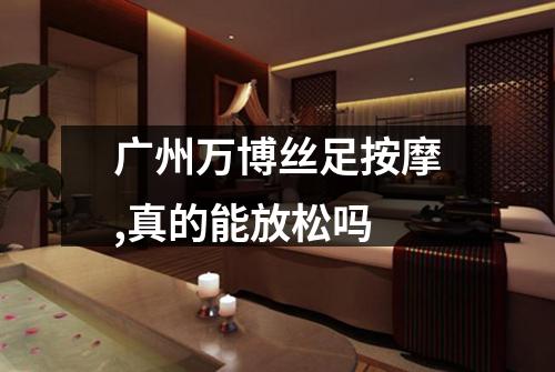 广州万博丝足按摩,真的能放松吗
