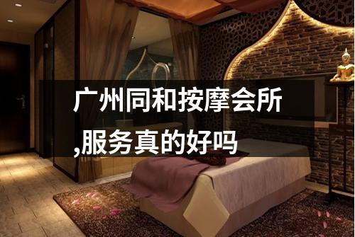 广州同和按摩会所,服务真的好吗