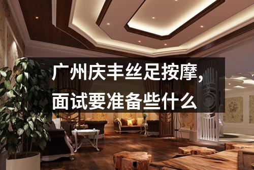 广州庆丰丝足按摩,面试要准备些什么