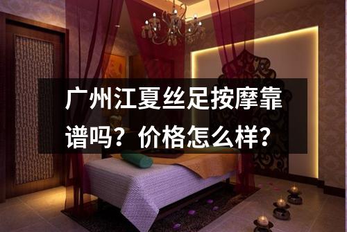 广州江夏丝足按摩靠谱吗？价格怎么样？
