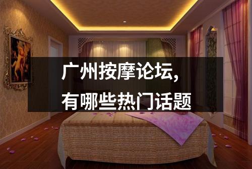 广州按摩论坛,有哪些热门话题