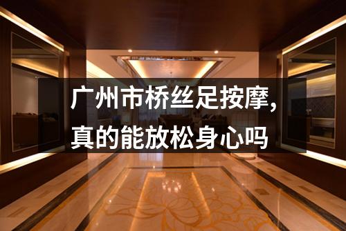 广州市桥丝足按摩,真的能放松身心吗