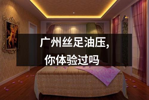 广州丝足油压, 你体验过吗