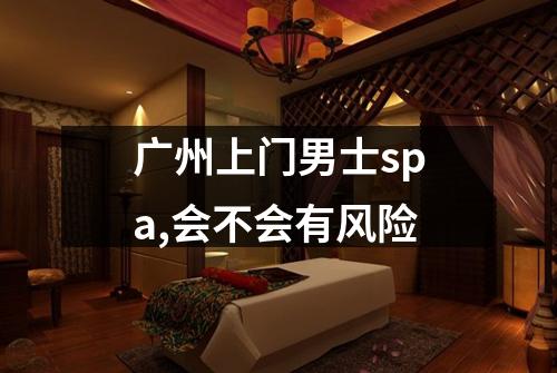 广州上门男士spa,会不会有风险