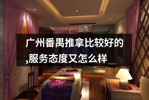 广州番禺推拿比较好的,服务态度又怎么样