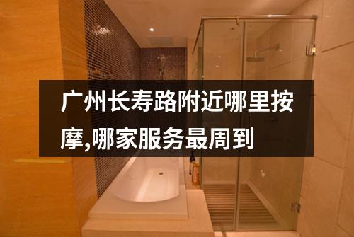 广州长寿路附近哪里按摩,哪家服务最周到