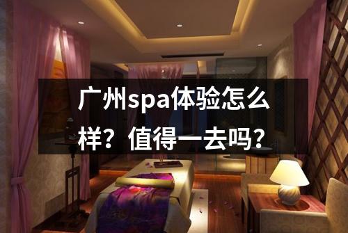 广州spa体验怎么样?值得一去吗?